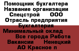 Помощник бухгалтера › Название организации ­ Спецстрой-31, ООО › Отрасль предприятия ­ Бухгалтерия › Минимальный оклад ­ 20 000 - Все города Работа » Вакансии   . Ненецкий АО,Красное п.